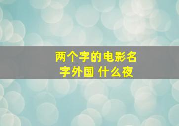 两个字的电影名字外国 什么夜